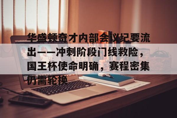 开云平台包含华盛顿奇才内部会议纪要流出——冲刺阶段门线救险，国王杯使命明确，赛程密集仍需轮换的词条